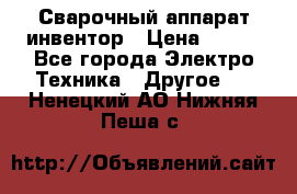 Сварочный аппарат инвентор › Цена ­ 500 - Все города Электро-Техника » Другое   . Ненецкий АО,Нижняя Пеша с.